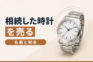 相続した時計を売るとき｜名義と税金で気をつけたいこと