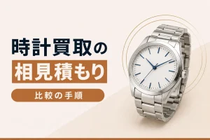 時計買取で相見積もりを取る方法｜比較の手順とマナー