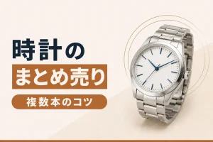 時計を複数本まとめて売るコツ｜まとめ査定の注意点