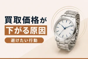 時計の買取価格が下がる原因｜避けたいNG行動